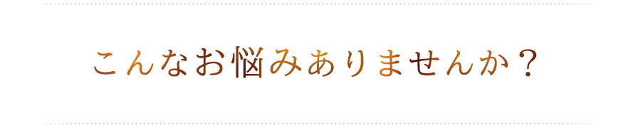 こんなお悩みありませんか？